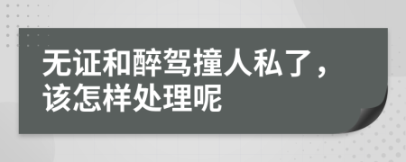 無證和醉駕撞人私了，該怎樣處理呢