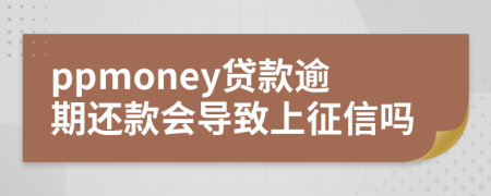 ppmoney貸款逾期還款會(huì)導(dǎo)致上征信嗎
