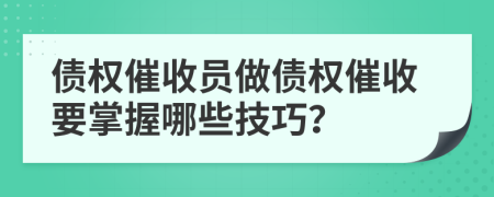 債權(quán)催收員做債權(quán)催收要掌握哪些技巧？