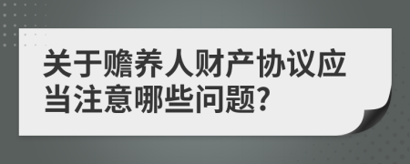關(guān)于贍養(yǎng)人財產(chǎn)協(xié)議應(yīng)當(dāng)注意哪些問題?