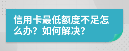 信用卡最低額度不足怎么辦？如何解決？