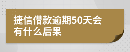 捷信借款逾期50天會有什么后果