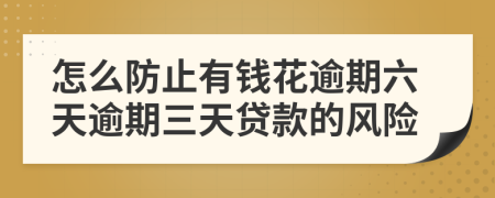 怎么防止有錢花逾期六天逾期三天貸款的風險