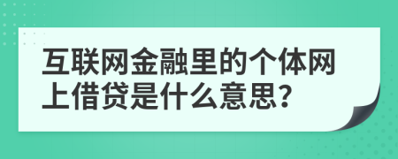 互聯(lián)網(wǎng)金融里的個體網(wǎng)上借貸是什么意思？