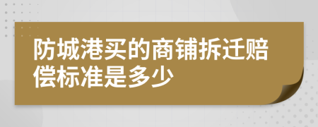 防城港買的商鋪拆遷賠償標準是多少