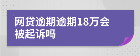 網(wǎng)貸逾期逾期18萬(wàn)會(huì)被起訴嗎