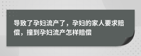 導致了孕婦流產(chǎn)了，孕婦的家人要求賠償，撞到孕婦流產(chǎn)怎樣賠償