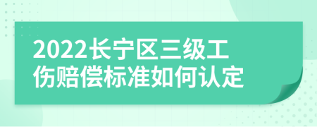 2022長寧區(qū)三級工傷賠償標準如何認定