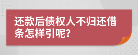 還款后債權(quán)人不歸還借條怎樣引呢？