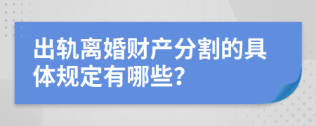 出軌離婚財產(chǎn)分割的具體規(guī)定有哪些？