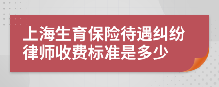 上海生育保險(xiǎn)待遇糾紛律師收費(fèi)標(biāo)準(zhǔn)是多少