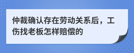 仲裁確認(rèn)存在勞動關(guān)系后，工傷找老板怎樣賠償?shù)?>
                </a>
            </div>
            <div   id=