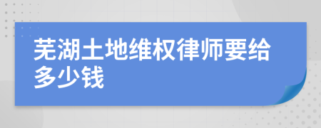 蕪湖土地維權(quán)律師要給多少錢