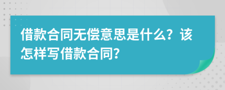 借款合同無償意思是什么？該怎樣寫借款合同？
