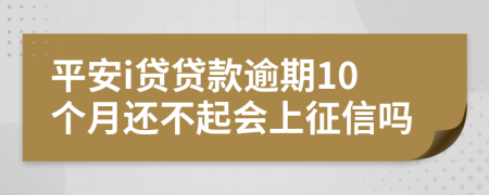 平安i貸貸款逾期10個(gè)月還不起會(huì)上征信嗎