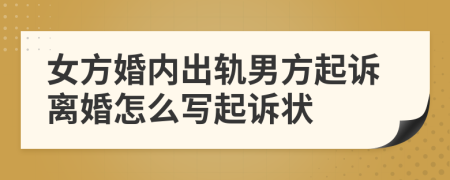 女方婚內(nèi)出軌男方起訴離婚怎么寫起訴狀