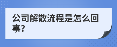 公司解散流程是怎么回事？
