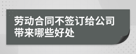 勞動合同不簽訂給公司帶來哪些好處