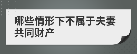 哪些情形下不屬于夫妻共同財產(chǎn)