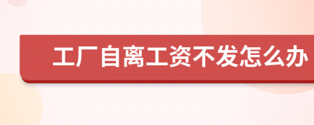 工廠自離工資不發(fā)怎么辦