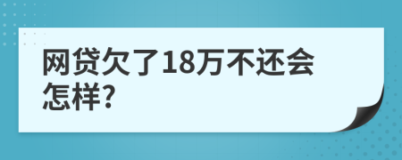 網(wǎng)貸欠了18萬不還會怎樣?
