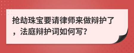 搶劫珠寶要請律師來做辯護了，法庭辯護詞如何寫？