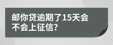 郵你貸逾期了15天會(huì)不會(huì)上征信？