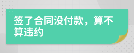 簽了合同沒付款，算不算違約