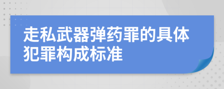 走私武器彈藥罪的具體犯罪構(gòu)成標(biāo)準(zhǔn)