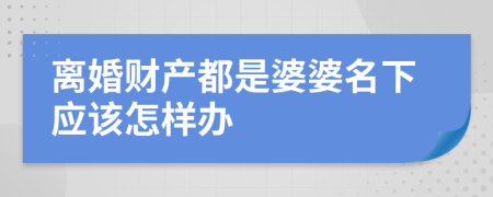 離婚財產(chǎn)都是婆婆名下應(yīng)該怎樣辦