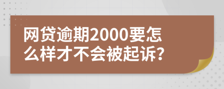 網(wǎng)貸逾期2000要怎么樣才不會(huì)被起訴？