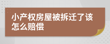 小產(chǎn)權(quán)房屋被拆遷了該怎么賠償