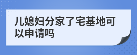 兒媳婦分家了宅基地可以申請嗎