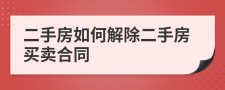 二手房如何解除二手房買(mǎi)賣(mài)合同