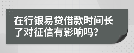 在行銀易貸借款時間長了對征信有影響嗎？