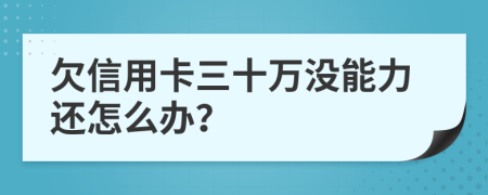 欠信用卡三十萬沒能力還怎么辦？