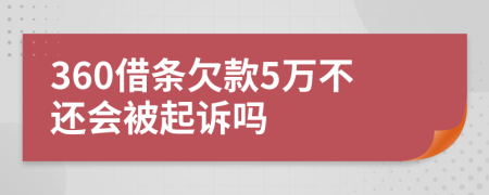 360借條欠款5萬不還會被起訴嗎