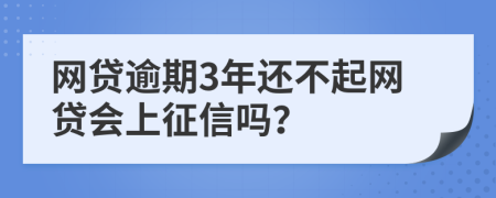 網(wǎng)貸逾期3年還不起網(wǎng)貸會(huì)上征信嗎？