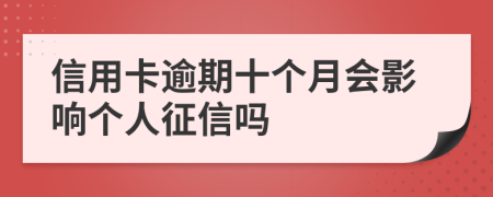 信用卡逾期十個(gè)月會(huì)影響個(gè)人征信嗎