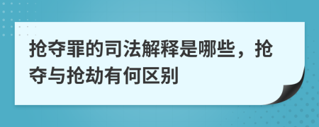搶奪罪的司法解釋是哪些，搶奪與搶劫有何區(qū)別
