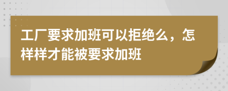 工廠要求加班可以拒絕么，怎樣樣才能被要求加班