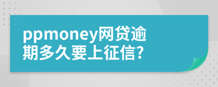 ppmoney網(wǎng)貸逾期多久要上征信?