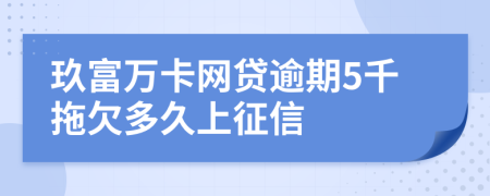 玖富萬卡網(wǎng)貸逾期5千拖欠多久上征信