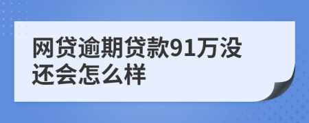 網(wǎng)貸逾期貸款91萬(wàn)沒(méi)還會(huì)怎么樣