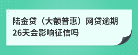 陸金貸（大額普惠）網(wǎng)貸逾期26天會(huì)影響征信嗎