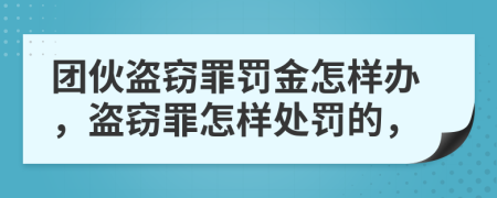 團(tuán)伙盜竊罪罰金怎樣辦，盜竊罪怎樣處罰的，