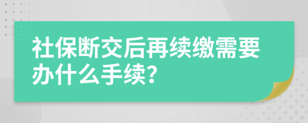 社保斷交后再續(xù)繳需要辦什么手續(xù)？