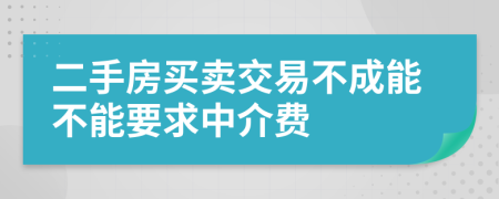 二手房買賣交易不成能不能要求中介費