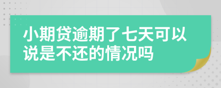 小期貸逾期了七天可以說是不還的情況嗎