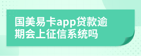 國(guó)美易卡app貸款逾期會(huì)上征信系統(tǒng)嗎
